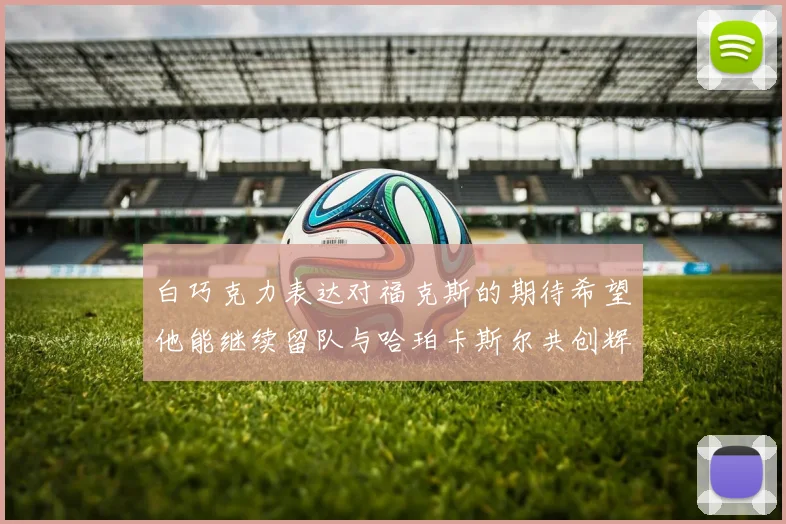 白巧克力表达对福克斯的期待希望他能继续留队与哈珀卡斯尔共创辉煌