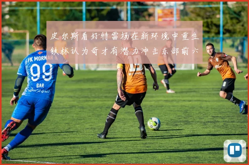 皮尔斯看好特雷杨在新环境中重生铁林认为奇才有潜力冲击东部前六名