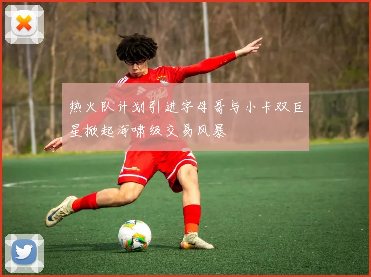 热火队计划引进字母哥与小卡双巨星掀起海啸级交易风暴