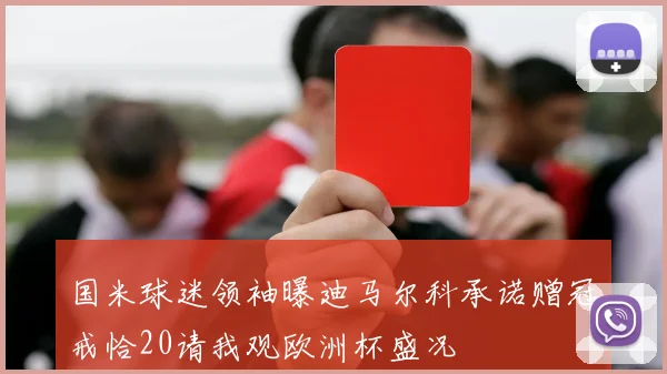 国米球迷领袖曝迪马尔科承诺赠冠戒恰20请我观欧洲杯盛况