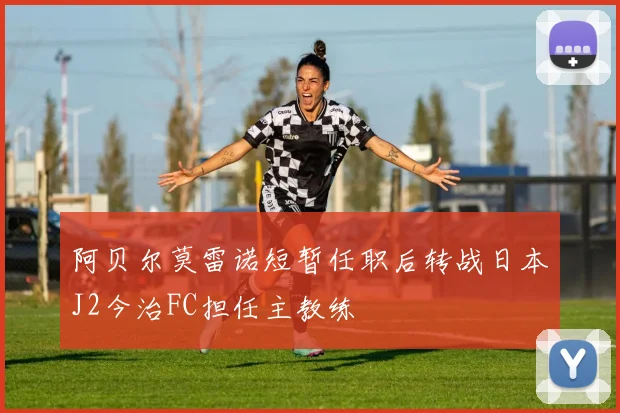 阿贝尔莫雷诺短暂任职后转战日本J2今治FC担任主教练