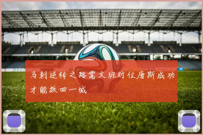 马刺逆转之路需文班对位唐斯成功才能扳回一城