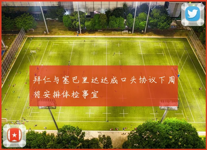 拜仁与塞巴里达达成口头协议下周将安排体检事宜