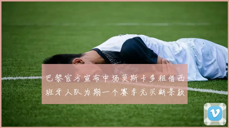巴黎官方宣布中场莫斯卡多租借西班牙人队为期一个赛季无买断条款