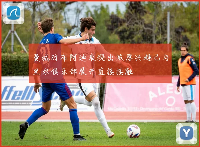 曼城对布阿迪表现出浓厚兴趣已与里尔俱乐部展开直接接触