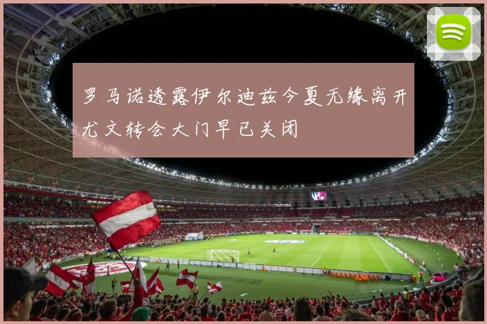 罗马诺透露伊尔迪兹今夏无缘离开尤文转会大门早已关闭